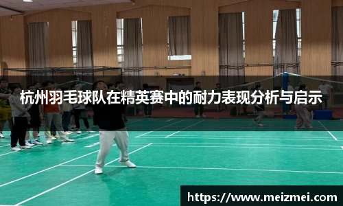 杭州羽毛球队在精英赛中的耐力表现分析与启示
