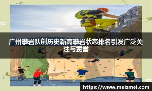 广州攀岩队创历史新高攀岩状态排名引发广泛关注与赞誉