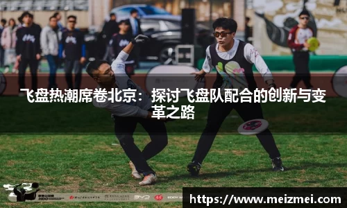 飞盘热潮席卷北京：探讨飞盘队配合的创新与变革之路