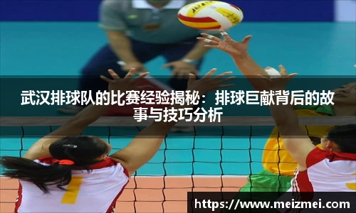 武汉排球队的比赛经验揭秘：排球巨献背后的故事与技巧分析
