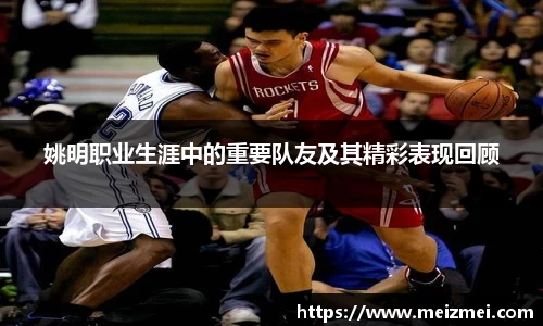 姚明职业生涯中的重要队友及其精彩表现回顾