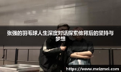 张强的羽毛球人生深度对话探索他背后的坚持与梦想