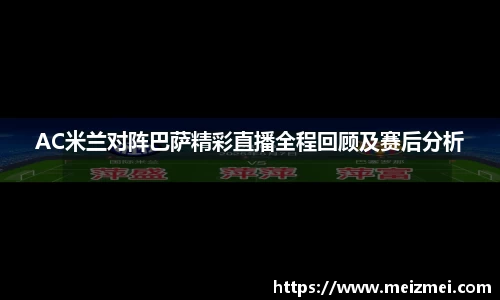 AC米兰对阵巴萨精彩直播全程回顾及赛后分析