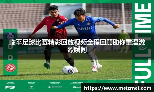 临平足球比赛精彩回放视频全程回顾助你重温激烈瞬间