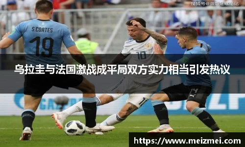 乌拉圭与法国激战成平局双方实力相当引发热议